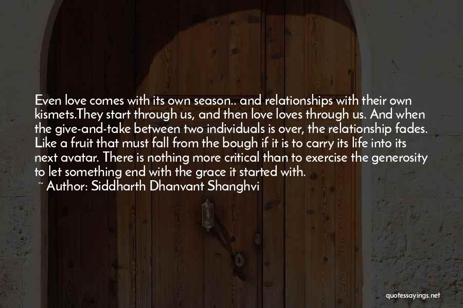 Siddharth Dhanvant Shanghvi Quotes: Even Love Comes With Its Own Season.. And Relationships With Their Own Kismets.they Start Through Us, And Then Love Loves