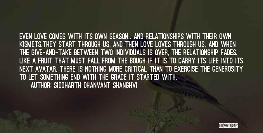 Siddharth Dhanvant Shanghvi Quotes: Even Love Comes With Its Own Season.. And Relationships With Their Own Kismets.they Start Through Us, And Then Love Loves