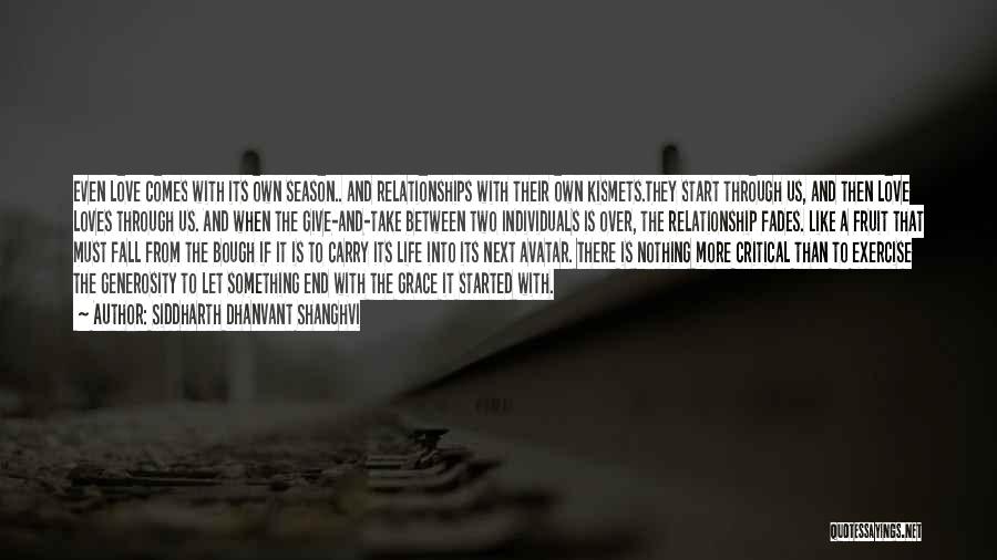 Siddharth Dhanvant Shanghvi Quotes: Even Love Comes With Its Own Season.. And Relationships With Their Own Kismets.they Start Through Us, And Then Love Loves