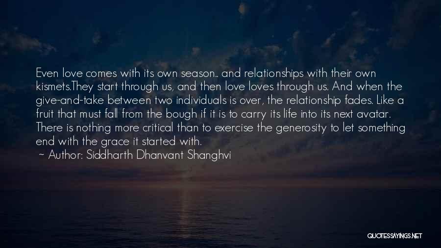 Siddharth Dhanvant Shanghvi Quotes: Even Love Comes With Its Own Season.. And Relationships With Their Own Kismets.they Start Through Us, And Then Love Loves