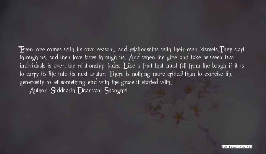 Siddharth Dhanvant Shanghvi Quotes: Even Love Comes With Its Own Season.. And Relationships With Their Own Kismets.they Start Through Us, And Then Love Loves