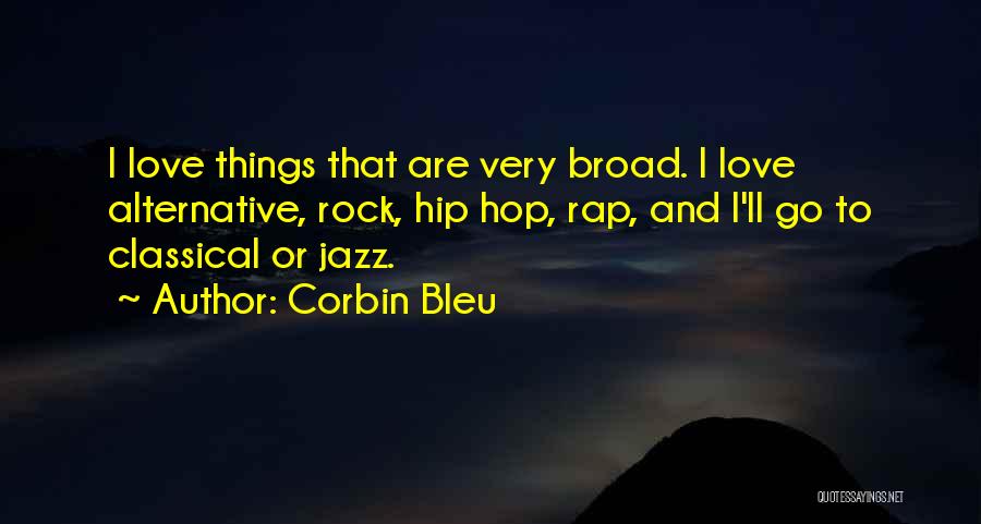 Corbin Bleu Quotes: I Love Things That Are Very Broad. I Love Alternative, Rock, Hip Hop, Rap, And I'll Go To Classical Or