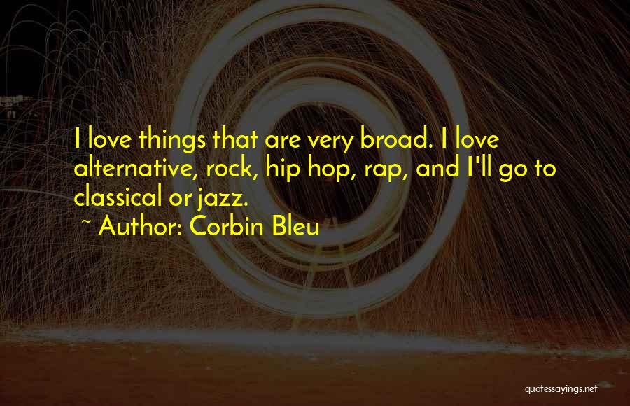 Corbin Bleu Quotes: I Love Things That Are Very Broad. I Love Alternative, Rock, Hip Hop, Rap, And I'll Go To Classical Or