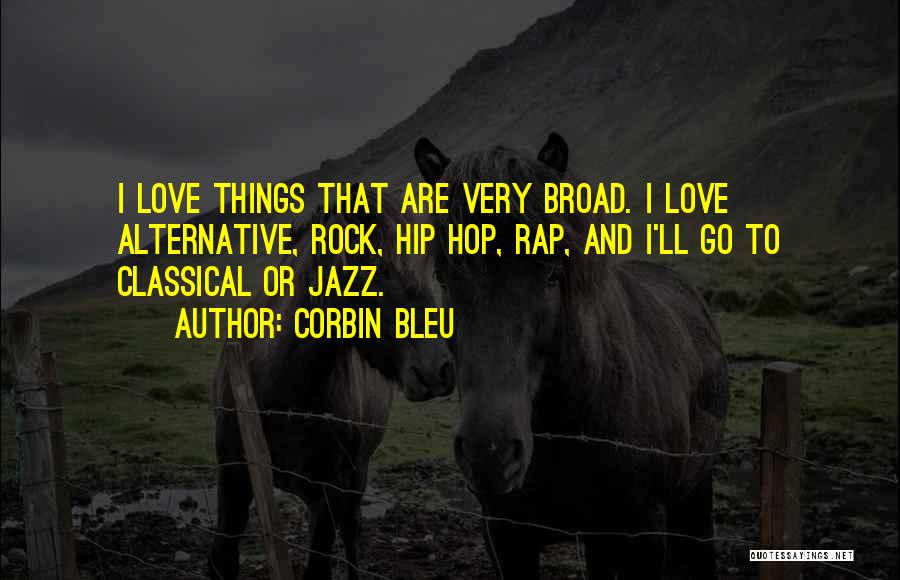 Corbin Bleu Quotes: I Love Things That Are Very Broad. I Love Alternative, Rock, Hip Hop, Rap, And I'll Go To Classical Or