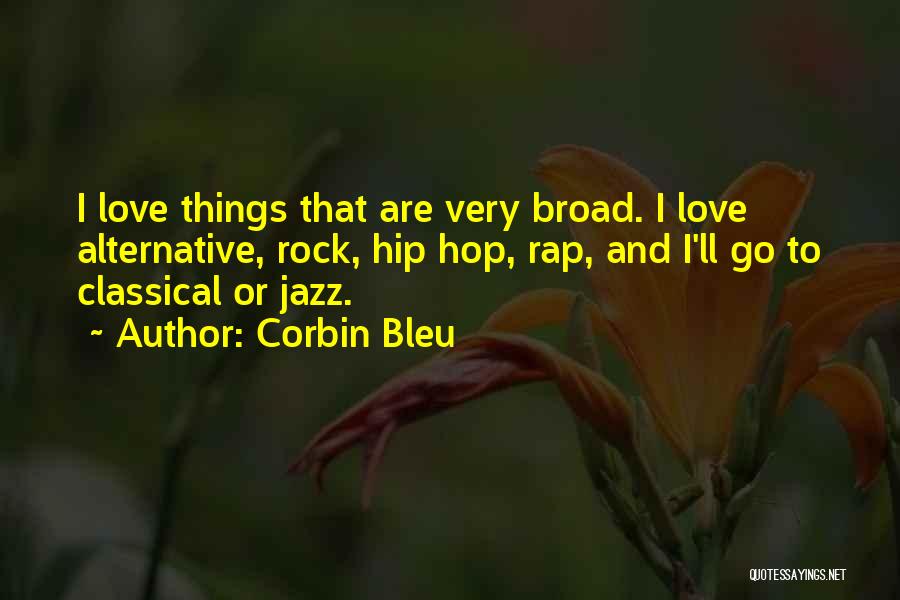 Corbin Bleu Quotes: I Love Things That Are Very Broad. I Love Alternative, Rock, Hip Hop, Rap, And I'll Go To Classical Or