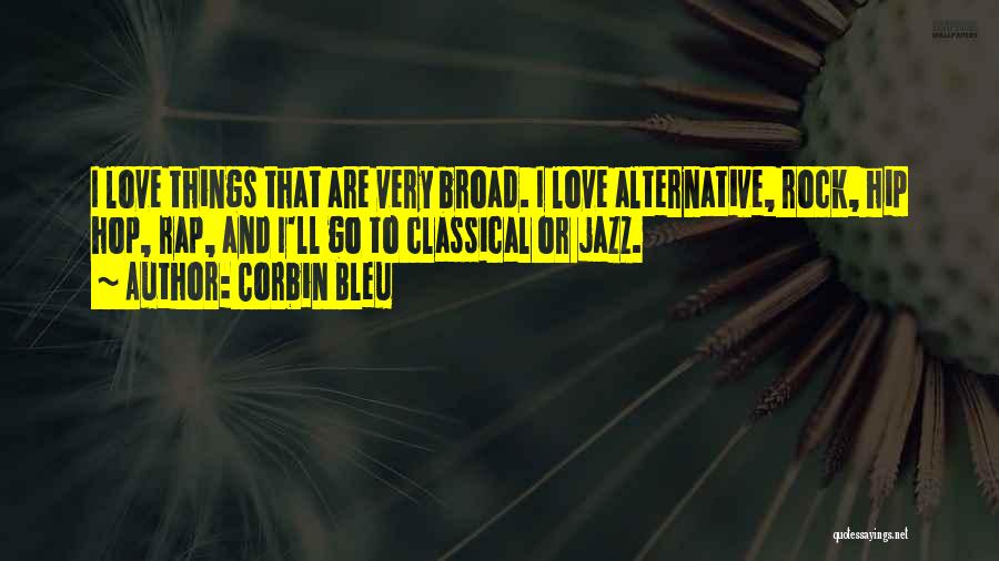 Corbin Bleu Quotes: I Love Things That Are Very Broad. I Love Alternative, Rock, Hip Hop, Rap, And I'll Go To Classical Or