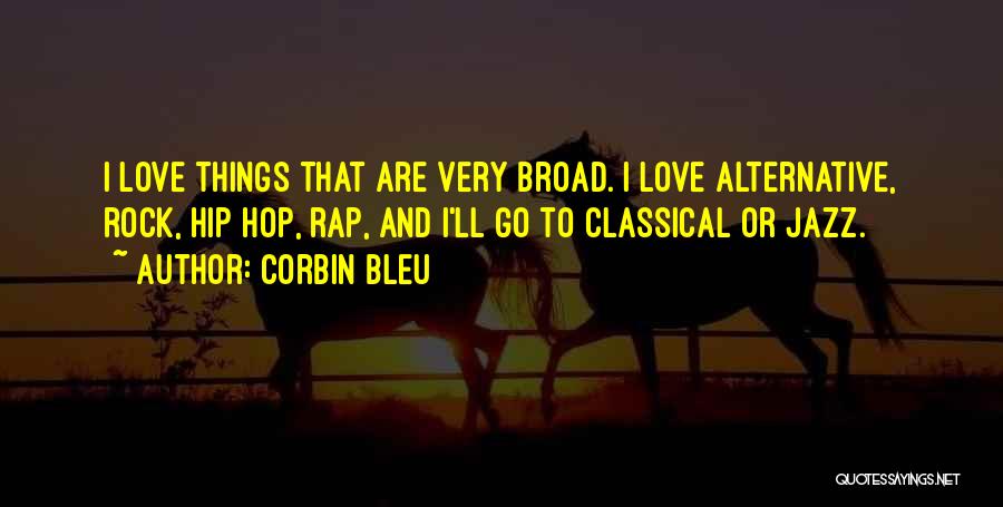 Corbin Bleu Quotes: I Love Things That Are Very Broad. I Love Alternative, Rock, Hip Hop, Rap, And I'll Go To Classical Or