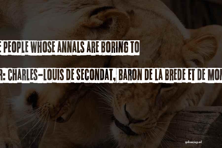 Charles-Louis De Secondat, Baron De La Brede Et De Montesquieu Quotes: Happy The People Whose Annals Are Boring To Read.