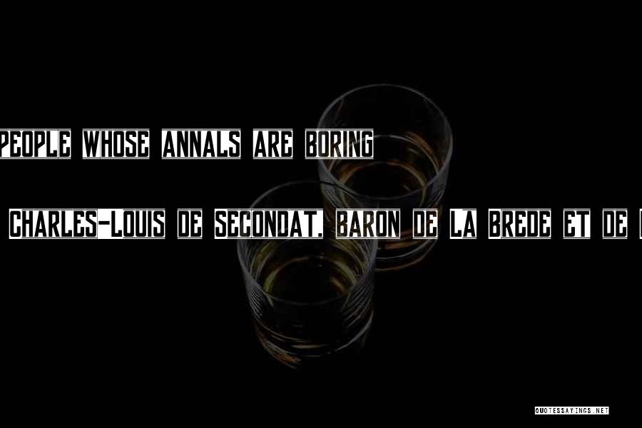 Charles-Louis De Secondat, Baron De La Brede Et De Montesquieu Quotes: Happy The People Whose Annals Are Boring To Read.