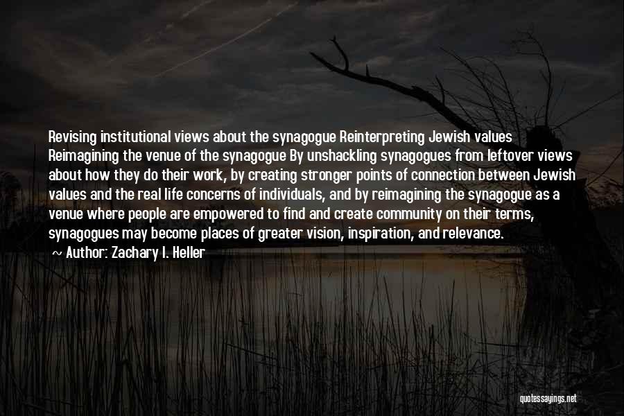 Zachary I. Heller Quotes: Revising Institutional Views About The Synagogue Reinterpreting Jewish Values Reimagining The Venue Of The Synagogue By Unshackling Synagogues From Leftover