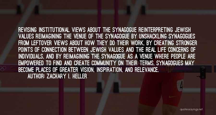 Zachary I. Heller Quotes: Revising Institutional Views About The Synagogue Reinterpreting Jewish Values Reimagining The Venue Of The Synagogue By Unshackling Synagogues From Leftover