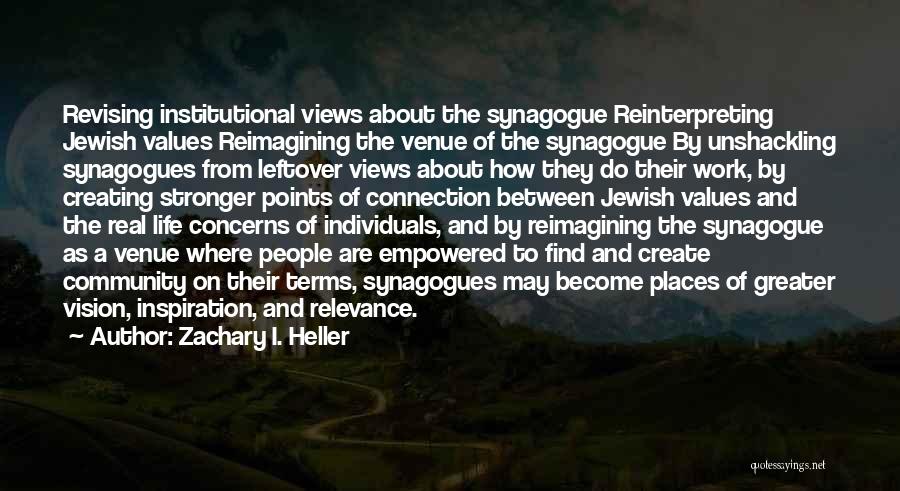 Zachary I. Heller Quotes: Revising Institutional Views About The Synagogue Reinterpreting Jewish Values Reimagining The Venue Of The Synagogue By Unshackling Synagogues From Leftover
