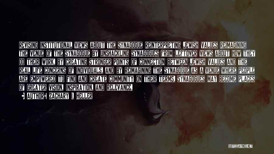 Zachary I. Heller Quotes: Revising Institutional Views About The Synagogue Reinterpreting Jewish Values Reimagining The Venue Of The Synagogue By Unshackling Synagogues From Leftover