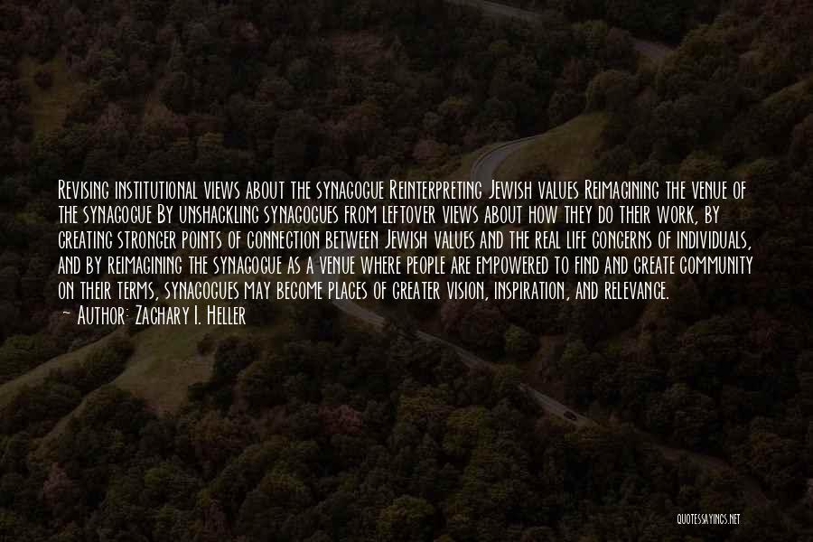 Zachary I. Heller Quotes: Revising Institutional Views About The Synagogue Reinterpreting Jewish Values Reimagining The Venue Of The Synagogue By Unshackling Synagogues From Leftover