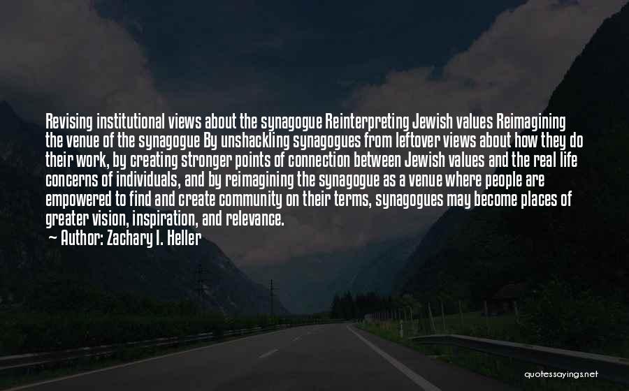 Zachary I. Heller Quotes: Revising Institutional Views About The Synagogue Reinterpreting Jewish Values Reimagining The Venue Of The Synagogue By Unshackling Synagogues From Leftover