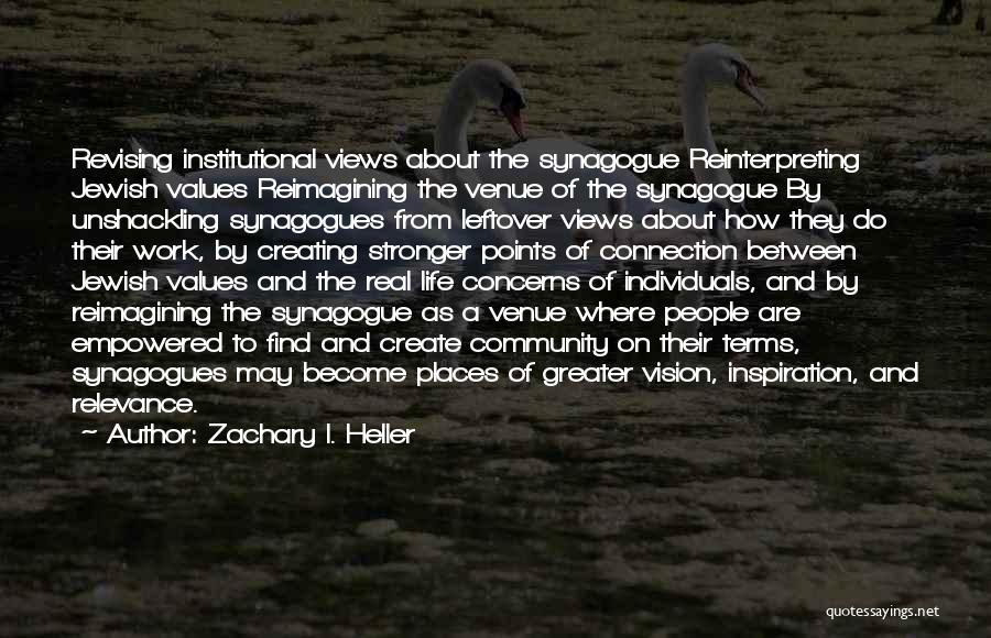 Zachary I. Heller Quotes: Revising Institutional Views About The Synagogue Reinterpreting Jewish Values Reimagining The Venue Of The Synagogue By Unshackling Synagogues From Leftover