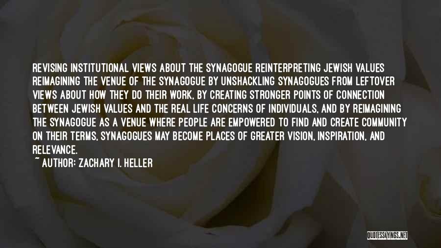 Zachary I. Heller Quotes: Revising Institutional Views About The Synagogue Reinterpreting Jewish Values Reimagining The Venue Of The Synagogue By Unshackling Synagogues From Leftover