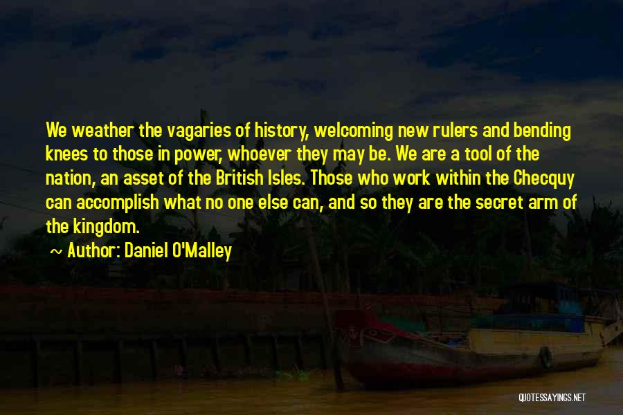 Daniel O'Malley Quotes: We Weather The Vagaries Of History, Welcoming New Rulers And Bending Knees To Those In Power, Whoever They May Be.