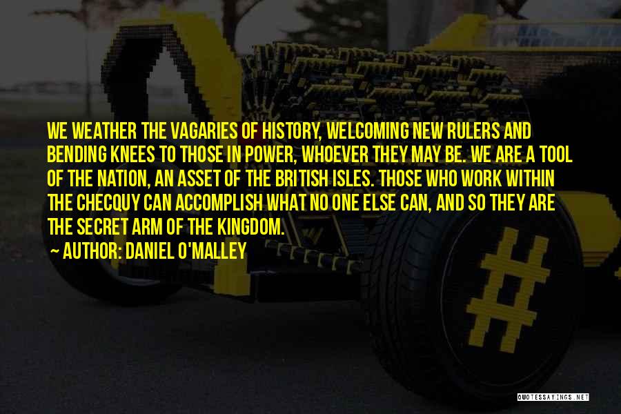 Daniel O'Malley Quotes: We Weather The Vagaries Of History, Welcoming New Rulers And Bending Knees To Those In Power, Whoever They May Be.