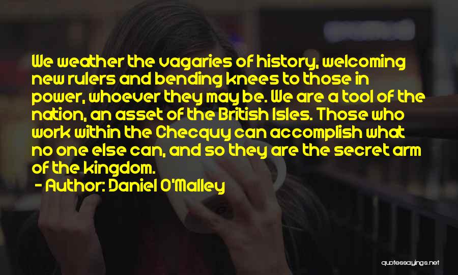 Daniel O'Malley Quotes: We Weather The Vagaries Of History, Welcoming New Rulers And Bending Knees To Those In Power, Whoever They May Be.