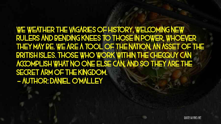 Daniel O'Malley Quotes: We Weather The Vagaries Of History, Welcoming New Rulers And Bending Knees To Those In Power, Whoever They May Be.