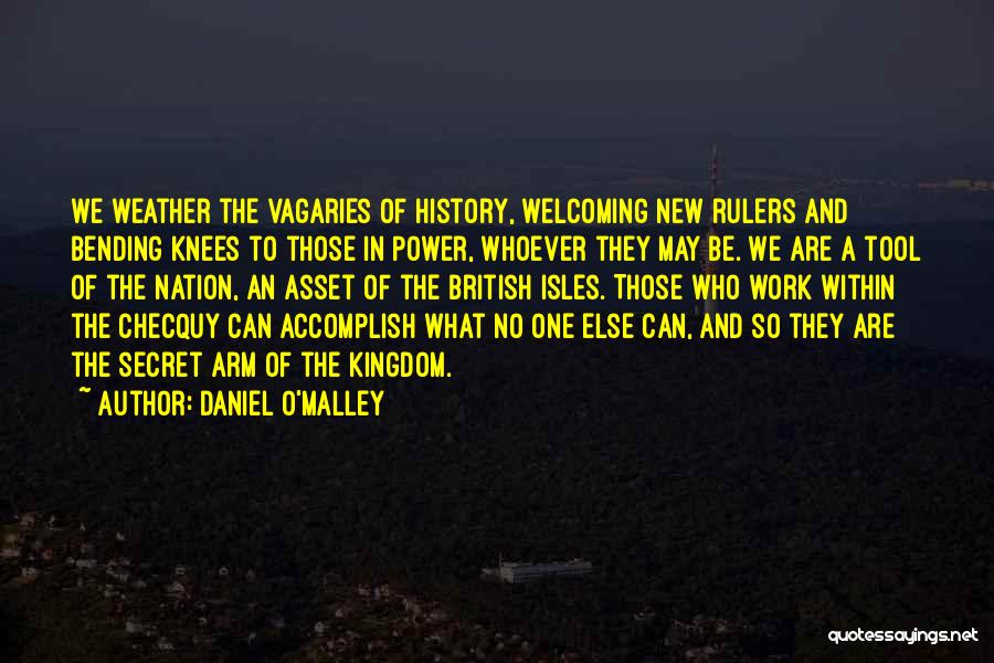 Daniel O'Malley Quotes: We Weather The Vagaries Of History, Welcoming New Rulers And Bending Knees To Those In Power, Whoever They May Be.
