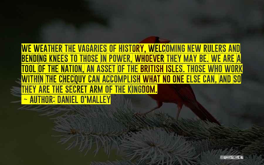 Daniel O'Malley Quotes: We Weather The Vagaries Of History, Welcoming New Rulers And Bending Knees To Those In Power, Whoever They May Be.
