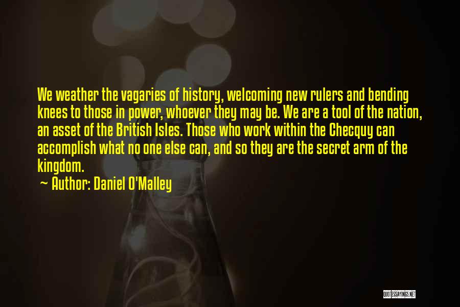 Daniel O'Malley Quotes: We Weather The Vagaries Of History, Welcoming New Rulers And Bending Knees To Those In Power, Whoever They May Be.