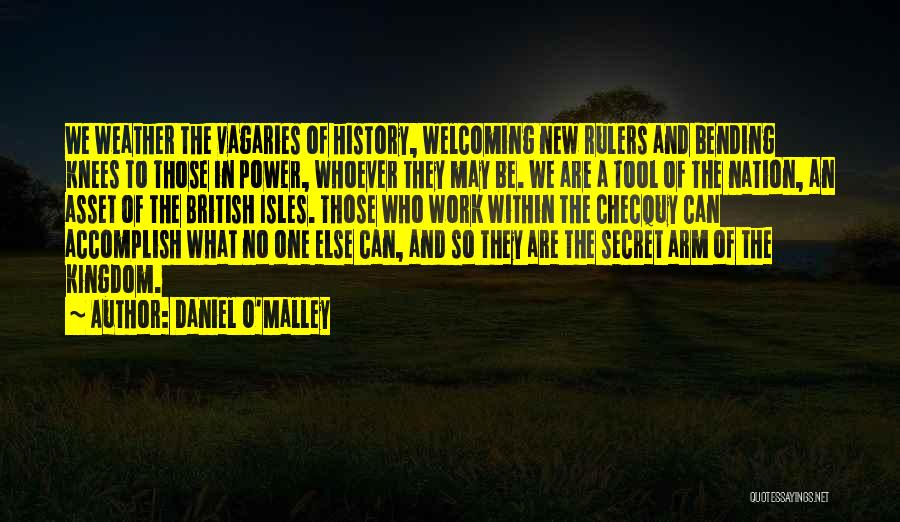 Daniel O'Malley Quotes: We Weather The Vagaries Of History, Welcoming New Rulers And Bending Knees To Those In Power, Whoever They May Be.