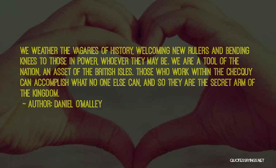 Daniel O'Malley Quotes: We Weather The Vagaries Of History, Welcoming New Rulers And Bending Knees To Those In Power, Whoever They May Be.