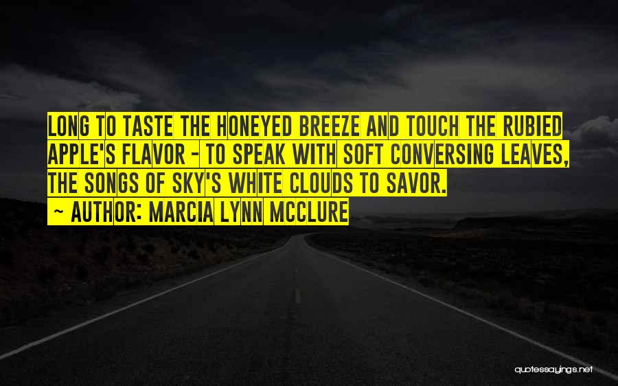 Marcia Lynn McClure Quotes: Long To Taste The Honeyed Breeze And Touch The Rubied Apple's Flavor - To Speak With Soft Conversing Leaves, The