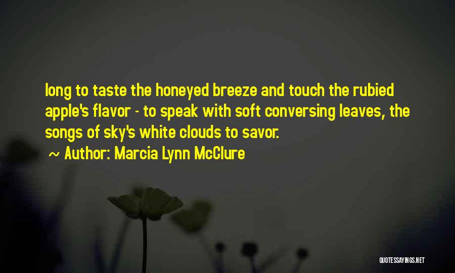 Marcia Lynn McClure Quotes: Long To Taste The Honeyed Breeze And Touch The Rubied Apple's Flavor - To Speak With Soft Conversing Leaves, The