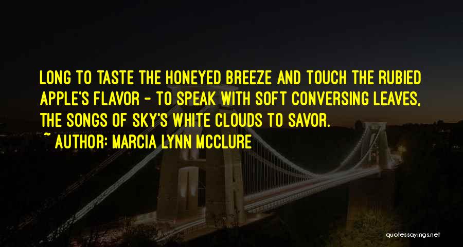 Marcia Lynn McClure Quotes: Long To Taste The Honeyed Breeze And Touch The Rubied Apple's Flavor - To Speak With Soft Conversing Leaves, The