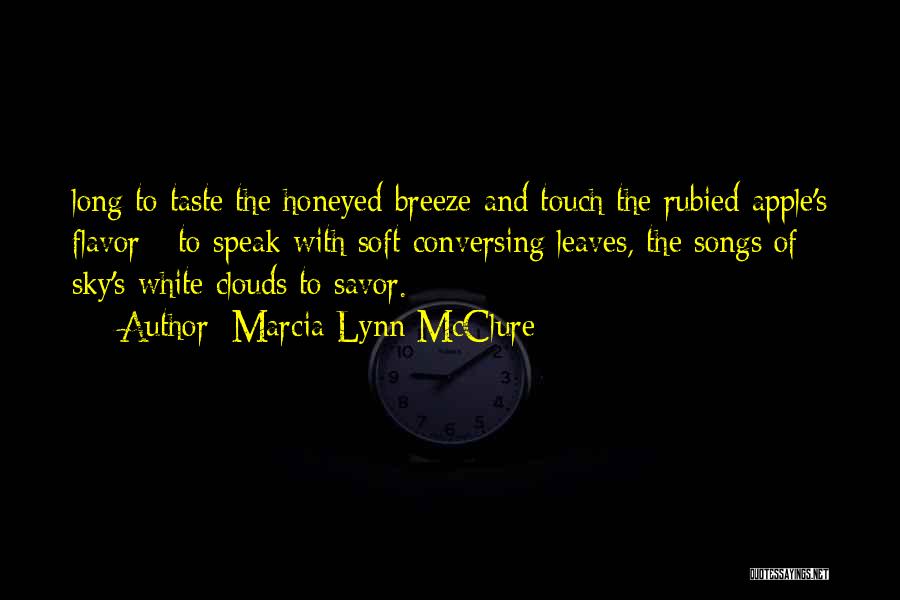 Marcia Lynn McClure Quotes: Long To Taste The Honeyed Breeze And Touch The Rubied Apple's Flavor - To Speak With Soft Conversing Leaves, The