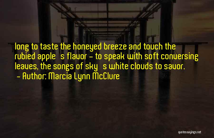 Marcia Lynn McClure Quotes: Long To Taste The Honeyed Breeze And Touch The Rubied Apple's Flavor - To Speak With Soft Conversing Leaves, The