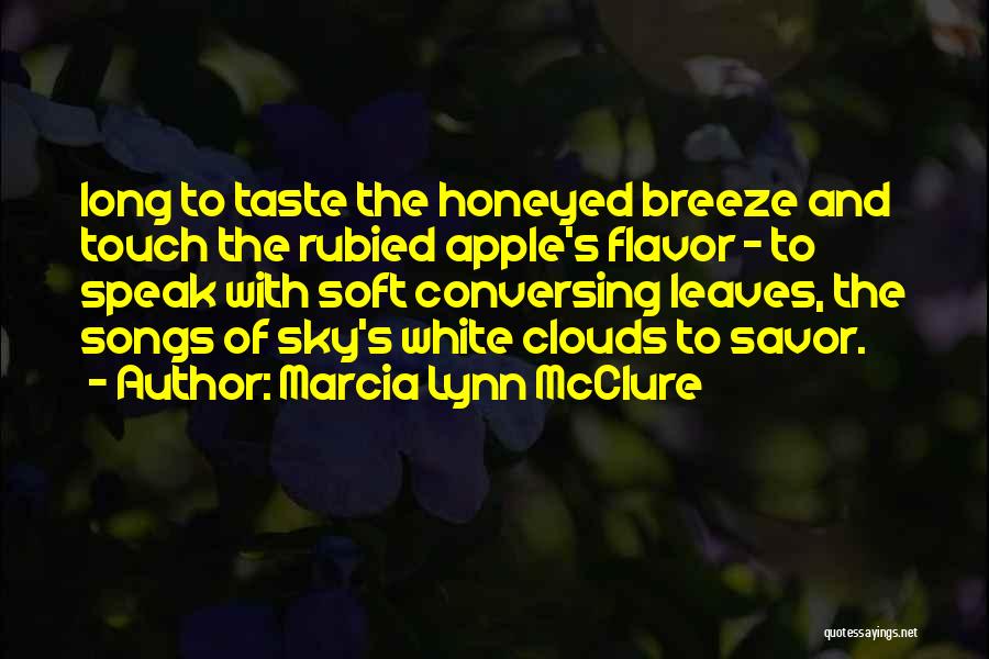 Marcia Lynn McClure Quotes: Long To Taste The Honeyed Breeze And Touch The Rubied Apple's Flavor - To Speak With Soft Conversing Leaves, The
