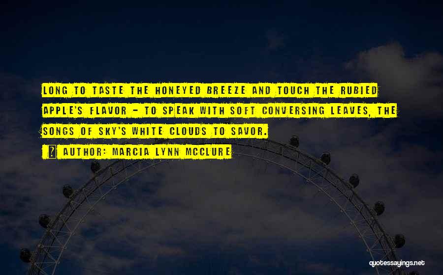Marcia Lynn McClure Quotes: Long To Taste The Honeyed Breeze And Touch The Rubied Apple's Flavor - To Speak With Soft Conversing Leaves, The