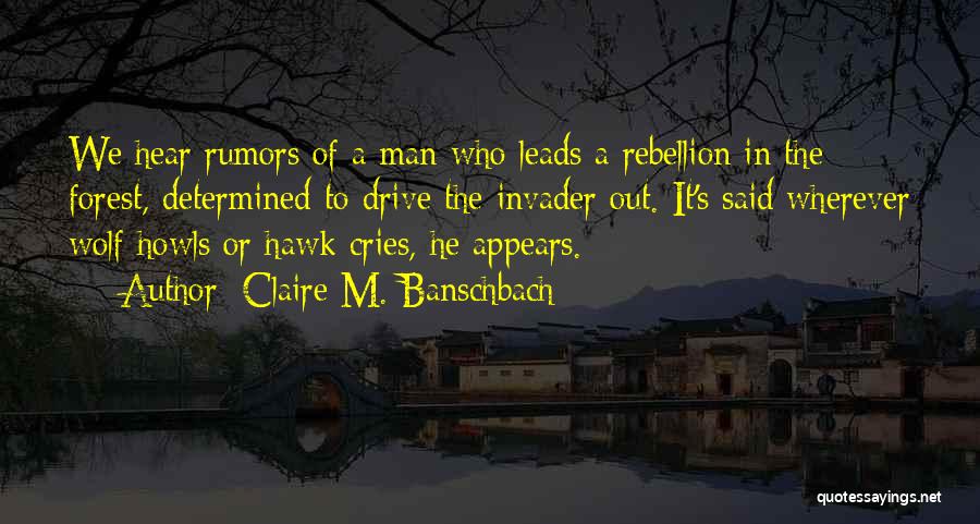 Claire M. Banschbach Quotes: We Hear Rumors Of A Man Who Leads A Rebellion In The Forest, Determined To Drive The Invader Out. It's