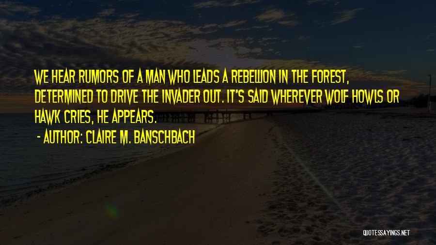 Claire M. Banschbach Quotes: We Hear Rumors Of A Man Who Leads A Rebellion In The Forest, Determined To Drive The Invader Out. It's