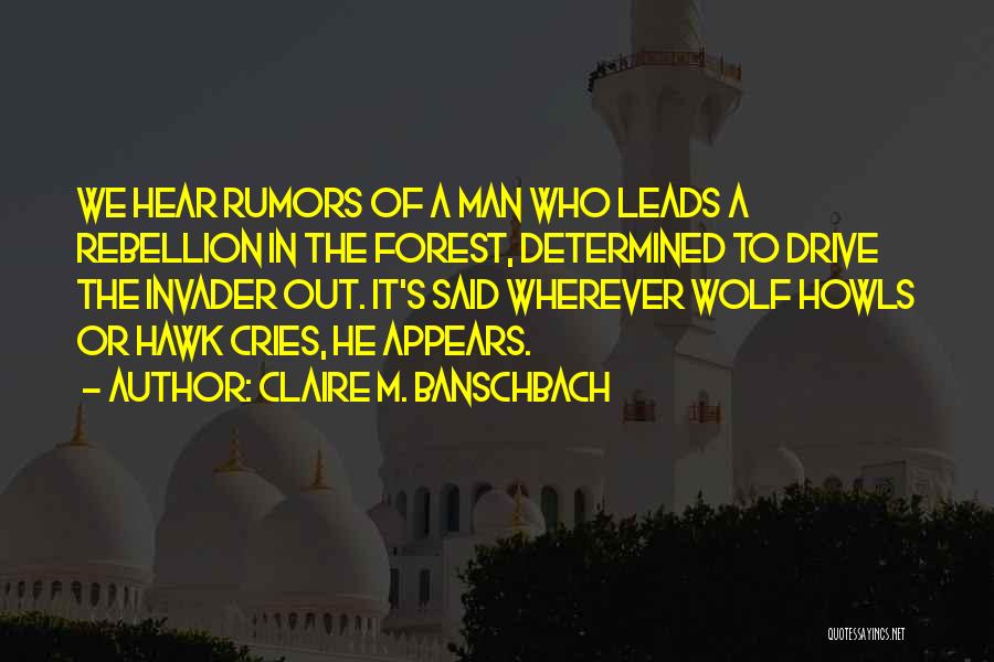 Claire M. Banschbach Quotes: We Hear Rumors Of A Man Who Leads A Rebellion In The Forest, Determined To Drive The Invader Out. It's