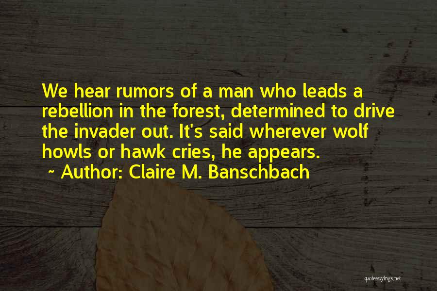 Claire M. Banschbach Quotes: We Hear Rumors Of A Man Who Leads A Rebellion In The Forest, Determined To Drive The Invader Out. It's