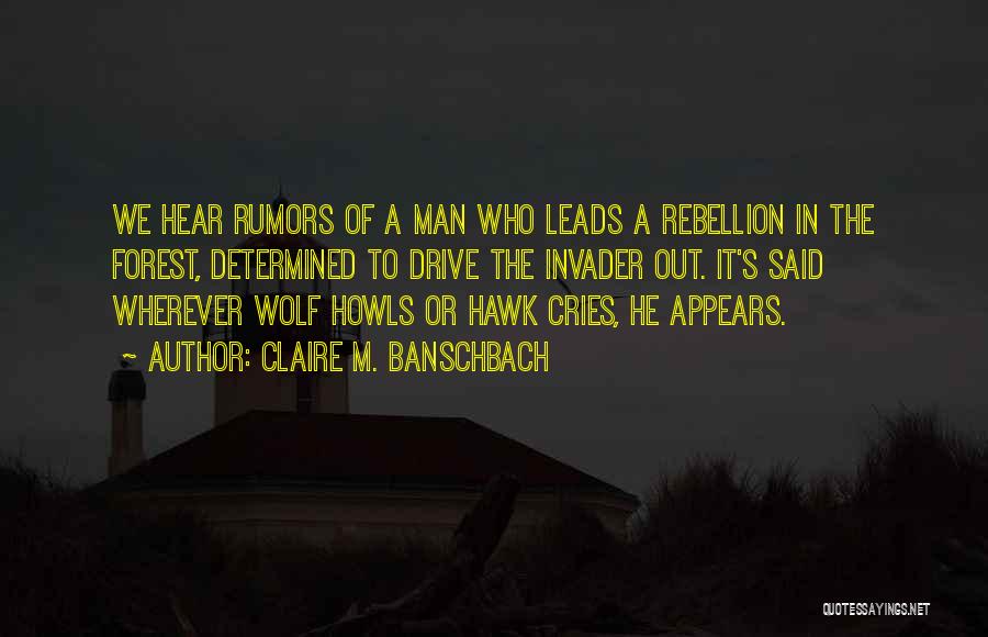 Claire M. Banschbach Quotes: We Hear Rumors Of A Man Who Leads A Rebellion In The Forest, Determined To Drive The Invader Out. It's