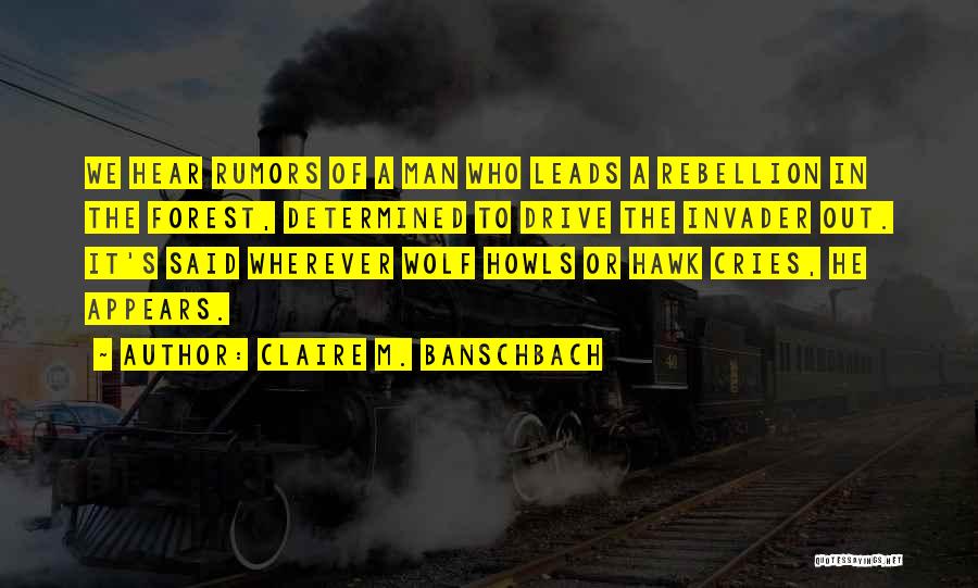 Claire M. Banschbach Quotes: We Hear Rumors Of A Man Who Leads A Rebellion In The Forest, Determined To Drive The Invader Out. It's