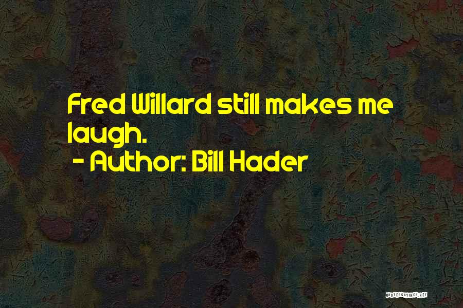 Bill Hader Quotes: Fred Willard Still Makes Me Laugh.