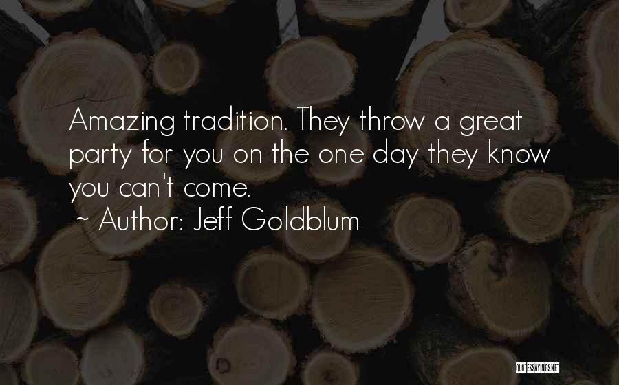 Jeff Goldblum Quotes: Amazing Tradition. They Throw A Great Party For You On The One Day They Know You Can't Come.