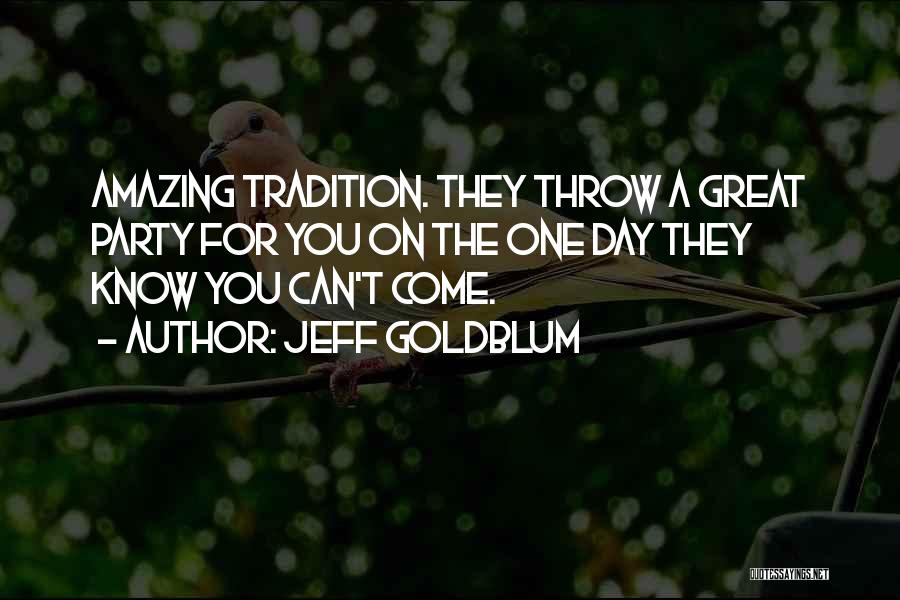 Jeff Goldblum Quotes: Amazing Tradition. They Throw A Great Party For You On The One Day They Know You Can't Come.