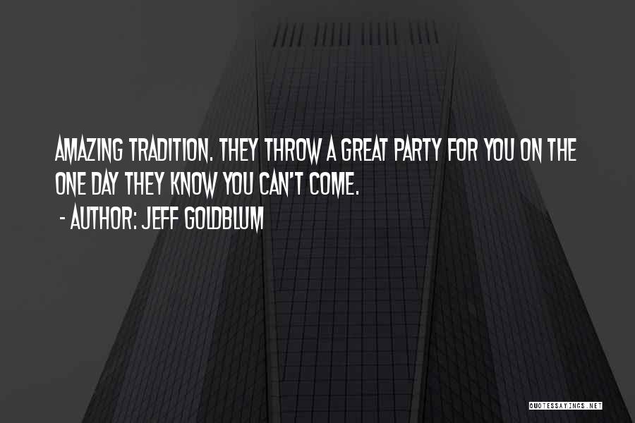 Jeff Goldblum Quotes: Amazing Tradition. They Throw A Great Party For You On The One Day They Know You Can't Come.