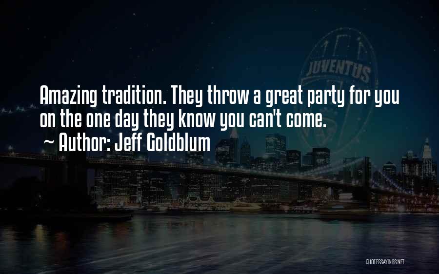 Jeff Goldblum Quotes: Amazing Tradition. They Throw A Great Party For You On The One Day They Know You Can't Come.