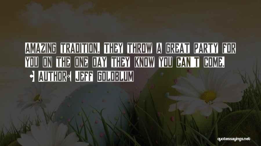 Jeff Goldblum Quotes: Amazing Tradition. They Throw A Great Party For You On The One Day They Know You Can't Come.