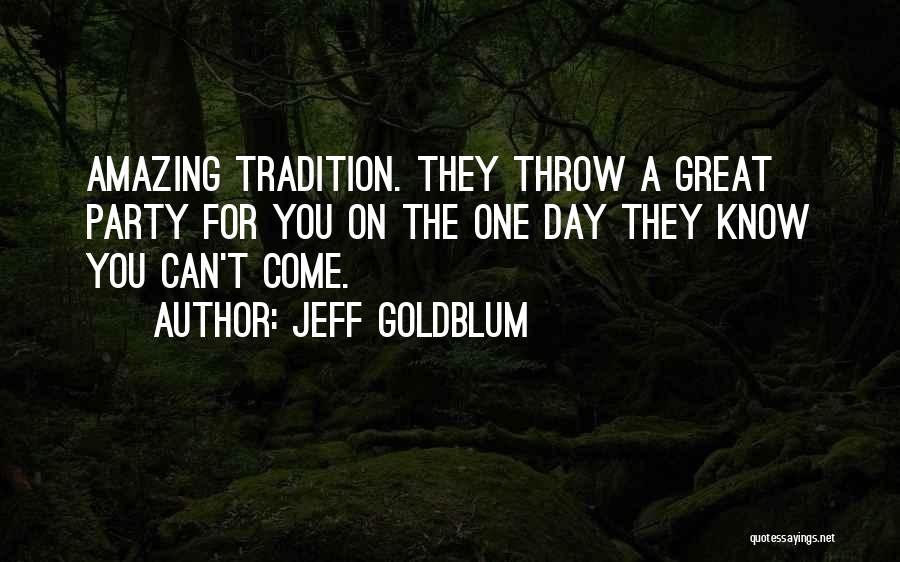 Jeff Goldblum Quotes: Amazing Tradition. They Throw A Great Party For You On The One Day They Know You Can't Come.